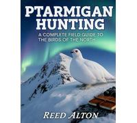 Ptarmigan Hunting: A Complete Field Guide to the Birds of the North