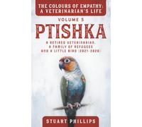 PTISHKA : A Retired Veterinarian, A Family of Refugees and A Little Bird: The Colours of Empathy Volume 5 (THE COLOURS OF EMPATHY : A VETERINARIAN'S LIFE)