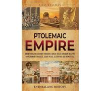 Ptolemaic Empire: An Enthralling Journey Through a Greek-Ruled Kingdom in Egypt, Royal Power Struggles, Court Plots, Cleopatra, and Rome's Rise