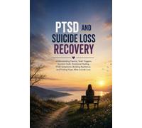 PTSD and Suicide Loss Recovery: Understanding Trauma, Grief Triggers, Survivor Guilt, Emotional Healing, PTSD Symptoms, Building Resilience, and Finding Hope After Suicide Loss