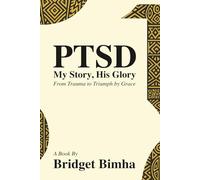 PTSD: My story ,His Glory-From trauma to triumph by grace: From trauma to triumph-a journey through PTSD ,Faith ,and Breaking stigma in African culture and christianity