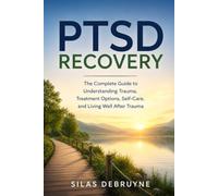 PTSD Recovery: The Complete Guide to Understanding Trauma, Treatment Options, Self-Care, and Living Well After Trauma