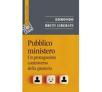 Pubblico ministero. Un protagonista controverso della giustizia (Saggi)