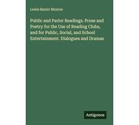 Public and Parlor Readings. Prose and Poetry for the Use of Reading Clubs, and for Public, Social, and School Entertainment. Dialogues and Dramas