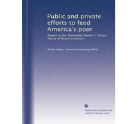 Public and private efforts to feed America's poor: Report to the Honorable Dennis E. Eckart, House of Representatives