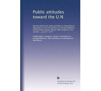Public attitudes toward the U.N: Hearing before the Subcommittee on International Operations of the Committee on Foreign Relations, United States ... Congress, first session ... July 27, 1977