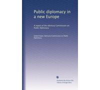 Public diplomacy in a new Europe: A report of the Advisory Commission on Public Diplomacy