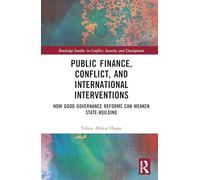 Public Finance, Conflict, and International Interventions: How Good Governance Reforms Can Weaken State-building (Routledge Studies in Conflict, Security and Development)