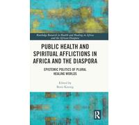 Public Health and Spiritual Afflictions in Africa and the Diaspora: Epistemic Politics of Plural Healing Worlds (Routledge Research in Health and Healing in Africa and the African Diaspora)