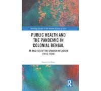 Public Health and the Pandemic in Colonial Bengal: An Analysis of the Spanish Influenza (1918-1920) (Routledge Studies in the Modern History of Asia)