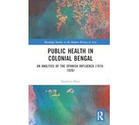 Public Health and the Pandemic in Colonial Bengal: An Analysis of the Spanish Influenza (1918-1920) (Routledge Studies in the Modern History of Asia)