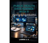 PUBLIC HEALTH DATA SCIENCE WITH R: USING STATISTICAL ANALYSIS AND MACHINE LEARNING TO UNDERSTAND POPULATION HEALTH AND DISEASE PATTERNS (THE APPLIED DATA SCIENCE WITH R SERIES)