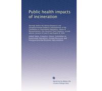 Public health impacts of incineration: Hearings before the Human Resources and Intergovernmental Relations Subcommittee of the Committee on Government ... January 24; July 8; and August 8, 1994