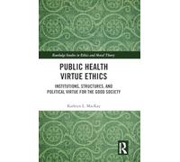 Public Health Virtue Ethics: Institutions, Structures, and Political Virtue for the Good Society (Routledge Studies in Ethics and Moral Theory)