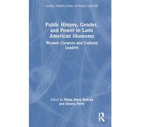 Public History, Gender, and Power in Latin American Museums: Women Curators and Cultural Leaders (Global Perspectives on Public History)