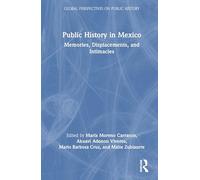Public History in Mexico: Memories, Displacements, and Intimacies (Global Perspectives on Public History)