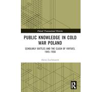Public Knowledge in Cold War Poland: Scholarly Battles and the Clash of Virtues, 1945-1956 (Poland: Transnational Histories)