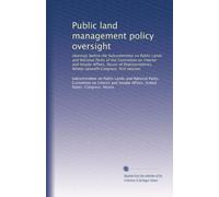 Public land management policy oversight: Hearings before the Subcommittee on Public Lands and National Parks of the Committee on Interior and Insular ... Congress, first session: Volume 1