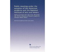 Public meeting under the auspices of the American academy and the National institute of arts and letters: Held at Carnegie hall, New York, November ... of Samuel Langhorne Clemens (Mark Twain)