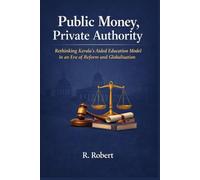 Public Money, Private Authority: Rethinking Kerala’s Aided Education Mod-el in an Era of Reform and Globalisation (Kerala Systems Series)