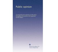 Public opinion: A comprehensive summary of the press throughout the world on all important current topics: Volume 7