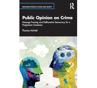 Public Opinion on Crime: Message Framing and Deliberative Democracy for a Progressive Consensus (Routledge Studies in Crime and Society)
