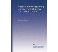 Public opinion regarding crime, criminal justice and related topics