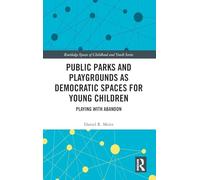 Public Parks and Playgrounds as Democratic Spaces for Young Children: Playing with Abandon (Routledge Spaces of Childhood and Youth Series)