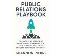 Public Relations Playbook: The Worst vs Best Crisis Management Strategies for Tech Startups That Crave Success in Critical Moments (Business Marketing)
