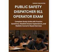PUBLIC SAFETY DISPATCHER 911 OPERATOR EXAM: Complete Study Guide with Practice Questions, Detailed Answer Explanations, and Realistic Scenario-Based Exercises