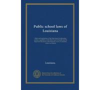 Public school laws of Louisiana: Rules and regulations of the State board of education, sanitary regulations of the State board of health and the ... court of Louisiana, relative to schools