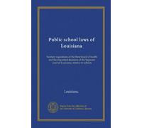 Public school laws of Louisiana: Sanitary regulations of the State board of health and the important decisions of the Supreme court of Louisiana, relative to schools