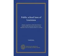 Public school laws of Louisiana: Sanitary regulations of the State board of health and the important decisions of the Supreme court of Louisiana relative to schools