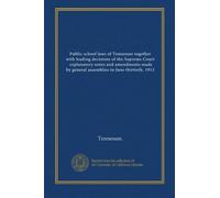 Public school laws of Tennessee together with leading decisions of the Supreme Court, explanatory notes and amendments made by general assemblies to June thirtieth, 1913 (1913)