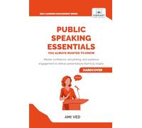 Public Speaking Essentials You Always Wanted to Know: Master Confidence, Storytelling & Audience Engagement for Powerful Presentations (Self-Learning Management Series)
