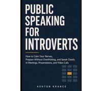 Public Speaking for Introverts: How to Calm Your Nerves, Prepare Without Overthinking, and Speak Clearly in Meetings, Presentations, and Video Calls