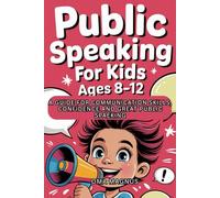 Public Speaking For Kids Ages 8-12: A Guide For Communication Skills, Confidence And Great Public Speaking.