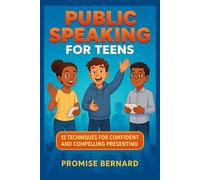 Public Speaking for Teens: 12 techniques for confident and compelling presenting