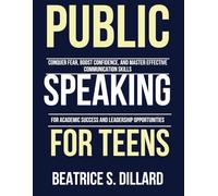 Public Speaking for Teens: Conquer Fear, Boost Confidence, and Master Effective Communication Skills for Academic Success and Leadership Opportunities