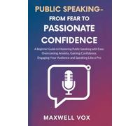 PUBLIC SPEAKING - FROM FEAR TO PASSIONATE CONFIDENCE: A BEGINNER GUIDE TO MASTERING PUBLIC SPEAKING WITH EASE: OVERCOMING ANXIETY, GAINING CONFIDENCE, ENGAGING YOUR AUDIENCE AND SPEAKING LIKE A PRO