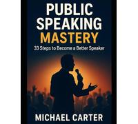 Public Speaking Mastery: 33 Steps to Become a Better Speaker