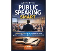 PUBLIC SPEAKING SMART: Vademecum pratico per dar corpo alla tua voce e parlare in pubblico con efficacia, sicurezza e autenticità