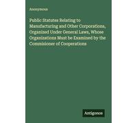 Public Statutes Relating to Manufacturing and Other Corporations, Organized Under General Laws, Whose Organizations Must be Examined by the Commisioner of Cooperations