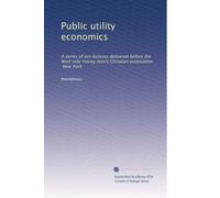 Public utility economics: A series of ten lectures delivered before the West side Young men's Christian association, New York