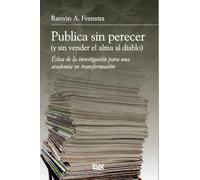Publica sin perecer (y sin vender el alma al diablo): ética de la investigación para una academia en transformación (Filosofía y Pensamiento)