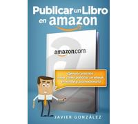 Publicar un libro en Amazon: Ejemplo práctico sobre cómo publicar un ebook en Kindle y promocionarlo