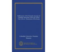 Publications of the Dramatic museum of Columbia university in the city of New York. 4th ser. Discussions of the drama (v.3)