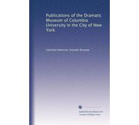 Publications of the Dramatic Museum of Columbia University in the City of New York: Volume 1