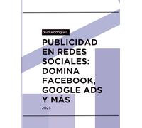 Publicidad en Redes Sociales: Domina Facebook, Google Ads y más: Estrategias prácticas para crear campañas que venden.