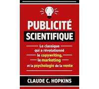 Publicité Scientifique: Le Classique qui a Révolutionné le Copywriting, le Marketing et la Psychologie de la Vente